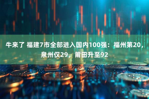 牛来了 福建7市全部进入国内100强：福州第20，泉州仅29，莆田升至92