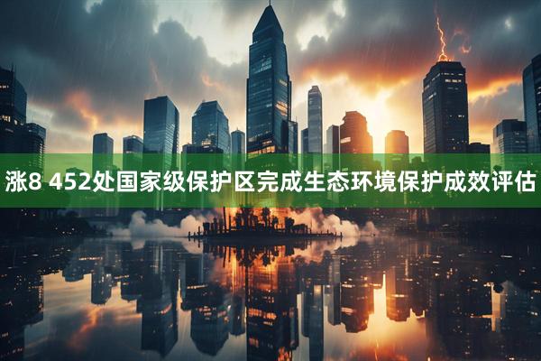 涨8 452处国家级保护区完成生态环境保护成效评估
