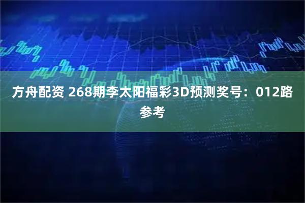 方舟配资 268期李太阳福彩3D预测奖号：012路参考