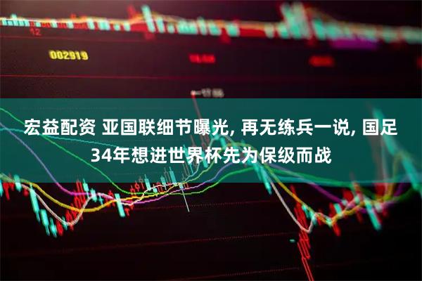 宏益配资 亚国联细节曝光, 再无练兵一说, 国足34年想进世界杯先为保级而战